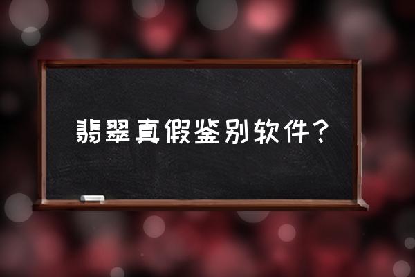 真假翡翠哪个鉴定方法最准确 翡翠真假鉴别软件？