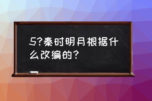 秦时明月手游是哪个工作室做的 5?秦时明月根据什么改编的？