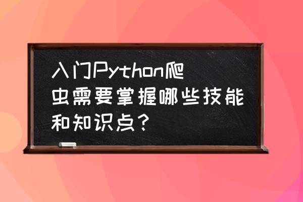 怎么用java写爬虫流程 入门Python爬虫需要掌握哪些技能和知识点？