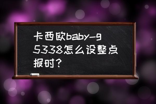 casio baby-g手表怎么整点报时 卡西欧baby-g5338怎么设整点报时？