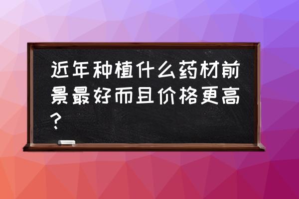 土茯苓一亩利润分析 近年种植什么药材前景最好而且价格更高？