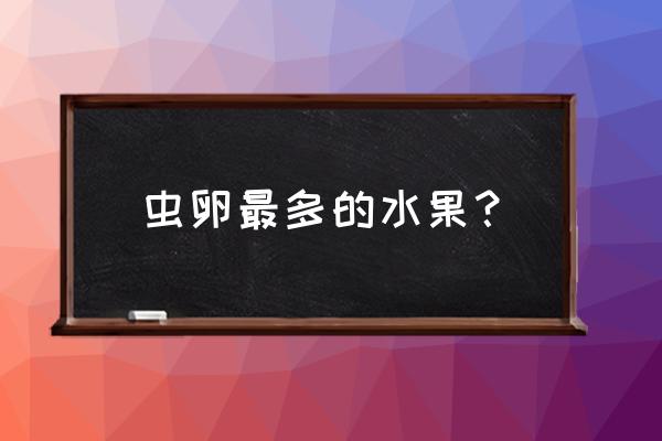 葡萄怎样清洗才能完全去除虫卵 虫卵最多的水果？