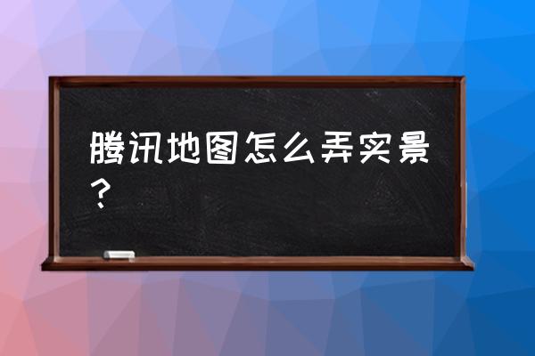 腾讯地图怎么设置小屏幕 腾讯地图怎么弄实景？