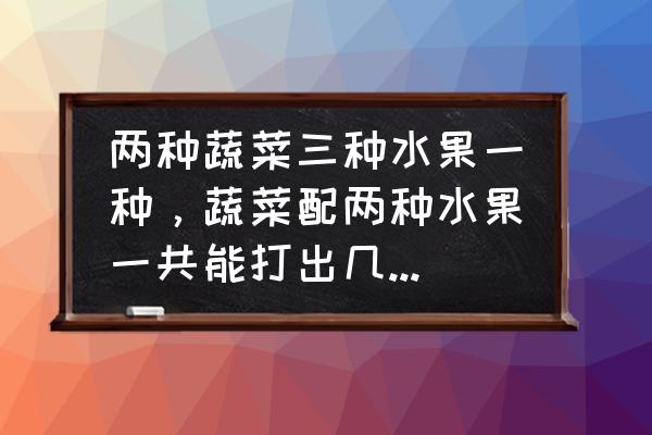 果蔬卡通西瓜包做法教程 两种蔬菜三种水果一种，蔬菜配两种水果一共能打出几种果蔬？