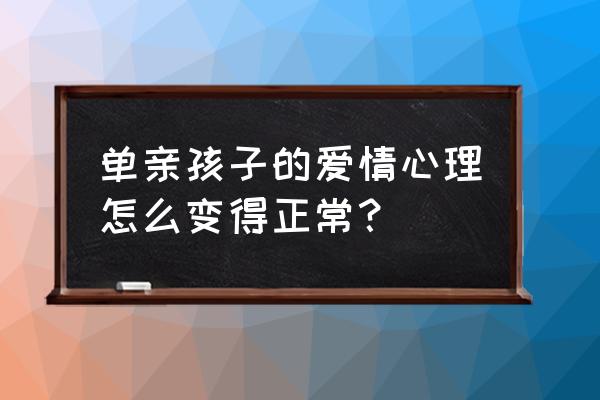 单亲家庭孩子怎么对待感情 单亲孩子的爱情心理怎么变得正常？