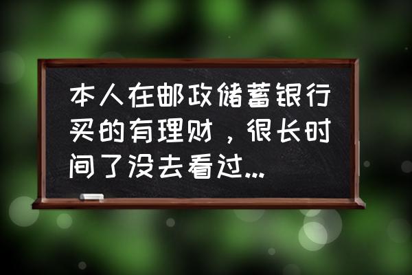 存在银行的钱怎么理财安全 本人在邮政储蓄银行买的有理财，很长时间了没去看过，想问安全吗？