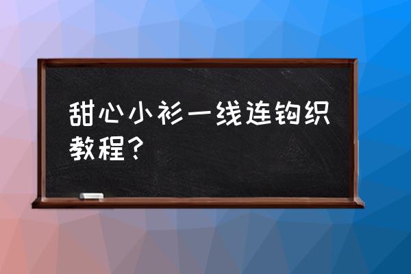 甜心小圈app 甜心小衫一线连钩织教程？