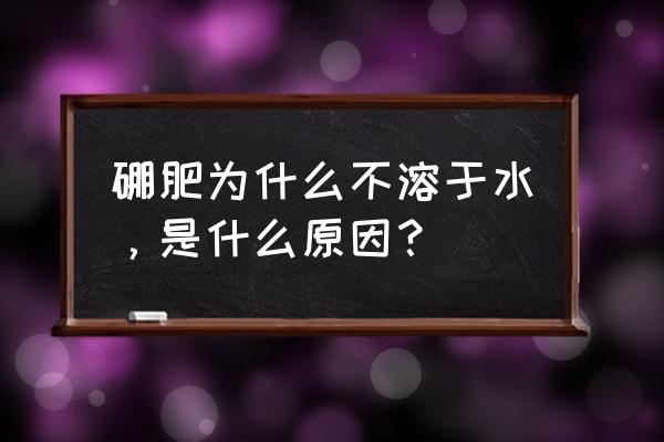 40公斤肥料含0.1%的硼量是多少 硼肥为什么不溶于水，是什么原因？