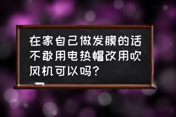 吹风机怎么做最简单的 在家自己做发膜的话不敢用电热帽改用吹风机可以吗？