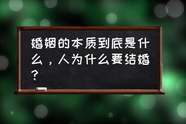 爱情到底怎么来 婚姻的本质到底是什么，人为什么要结婚？