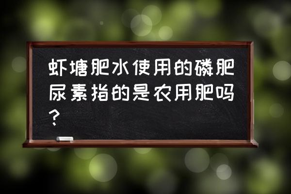 虾塘水肥到什么程度最佳 虾塘肥水使用的磷肥尿素指的是农用肥吗？