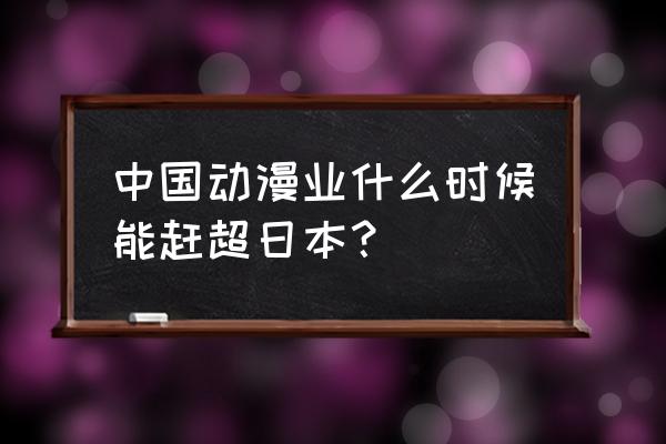 二次元对中国的影响 中国动漫业什么时候能赶超日本？