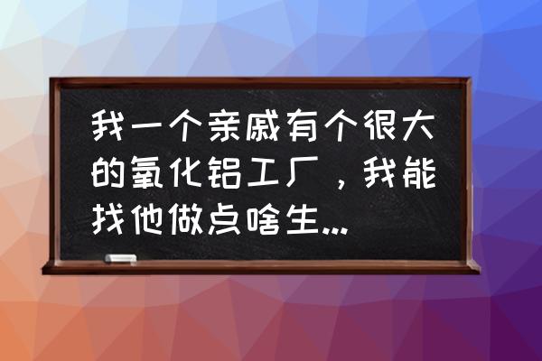 怎么挑选氧化锆陶瓷零件 我一个亲戚有个很大的氧化铝工厂，我能找他做点啥生意，求帮助？