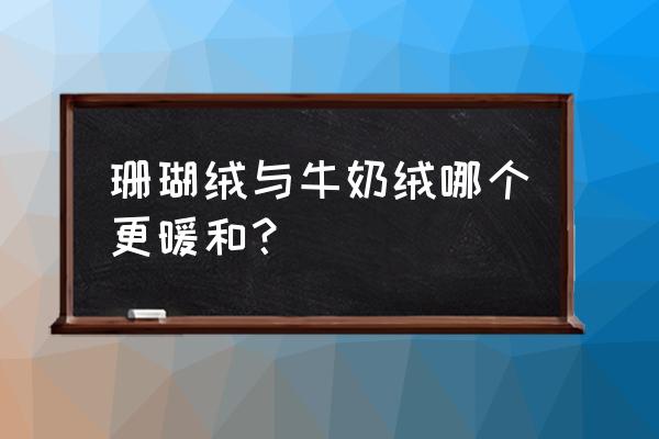 冬季睡衣哪种绒最好 珊瑚绒与牛奶绒哪个更暖和？