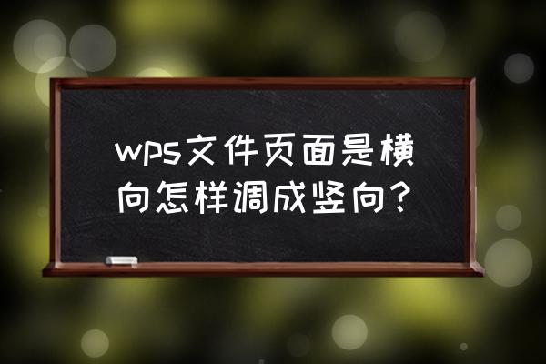 如何将wps中的一页纸方向变成横向 wps文件页面是横向怎样调成竖向？