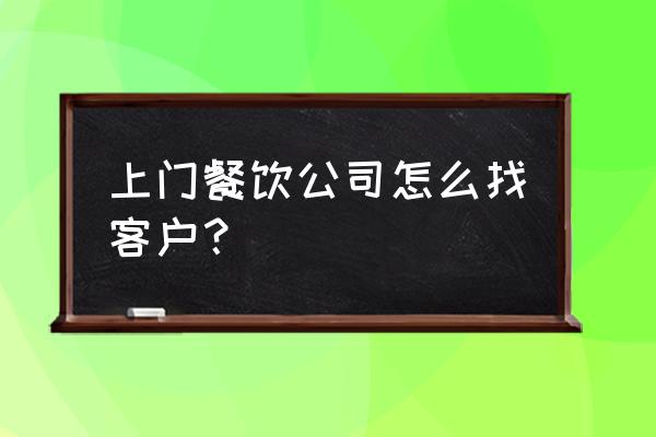 金融产品如何开拓客户群体 上门餐饮公司怎么找客户？