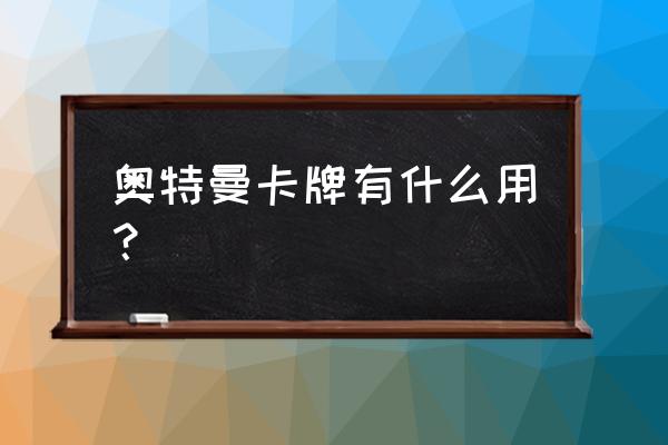 奥特曼卡什么样的卡是值得收藏的 奥特曼卡牌有什么用？