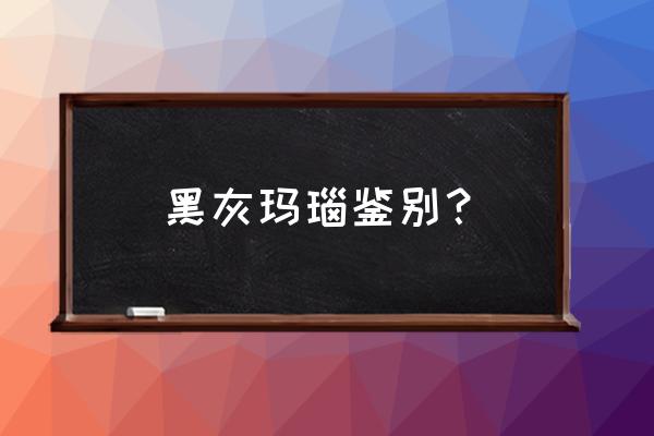 如何鉴别黑玛瑙 黑灰玛瑙鉴别？