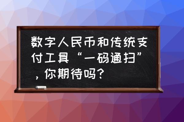 微信零钱如何转到数字人民币钱包 数字人民币和传统支付工具“一码通扫”，你期待吗？