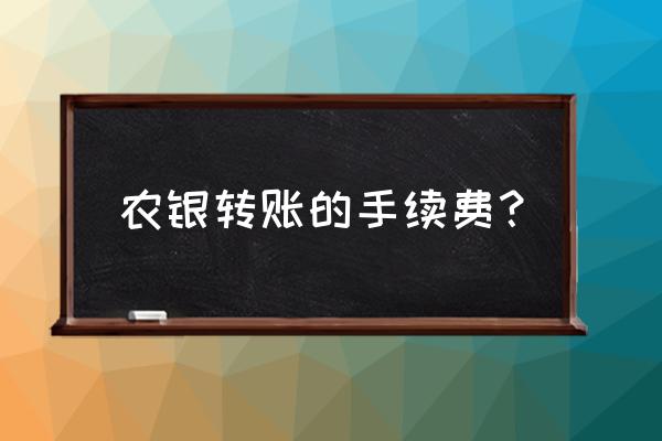 农行跨省柜台汇款手续费多少 农银转账的手续费？