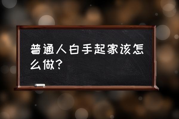 普通人怎样完成原始积累 普通人白手起家该怎么做？