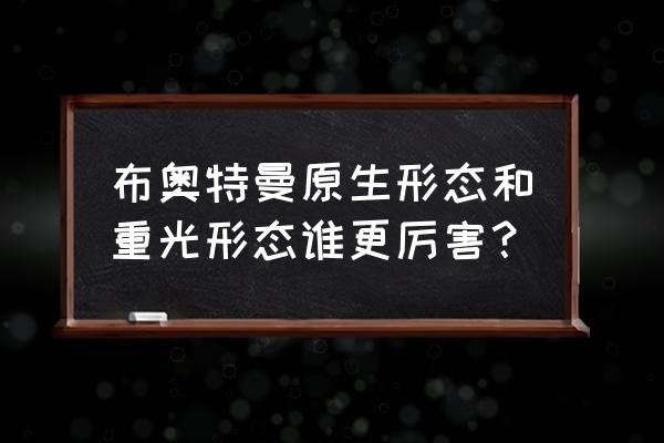 欧布奥特曼借用初代和迪迦的力量 布奥特曼原生形态和重光形态谁更厉害？