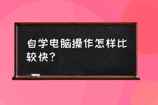 让自己快速熟悉掌握基本操作流程 自学电脑操作怎样比较快？