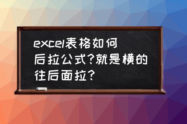 excel中怎么让横向表格填充公式 excel表格如何后拉公式?就是横的往后面拉？