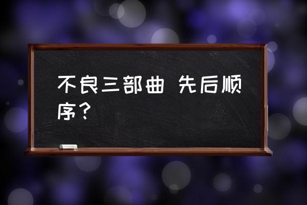 画江湖官方软件 不良三部曲 先后顺序？