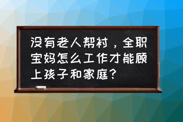 宝妈带娃在家怎么带 没有老人帮衬，全职宝妈怎么工作才能顾上孩子和家庭？