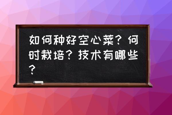 阳台菜籽种植步骤教学 如何种好空心菜？何时栽培？技术有哪些？