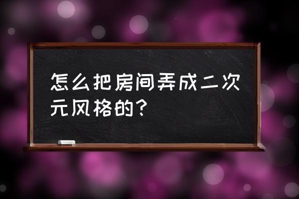 如何成为一名二次元宅男 怎么把房间弄成二次元风格的？