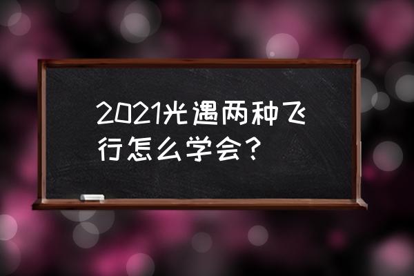 光遇如何掌握飞行技巧 2021光遇两种飞行怎么学会？