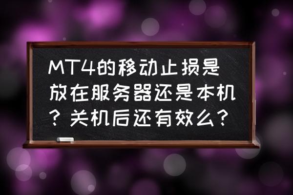 mt4怎么开仓自动设定止损 MT4的移动止损是放在服务器还是本机？关机后还有效么？