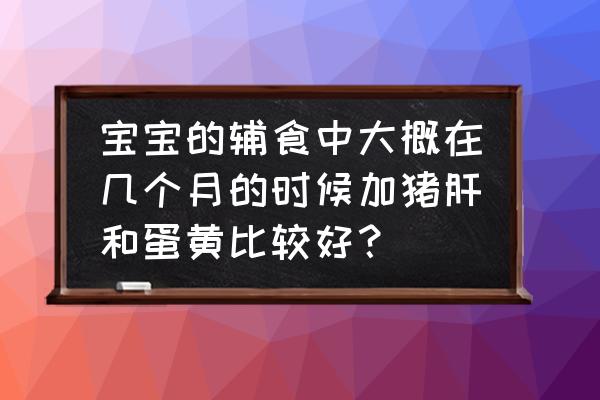 初次吃蛋黄的正确方法 宝宝的辅食中大概在几个月的时候加猪肝和蛋黄比较好？