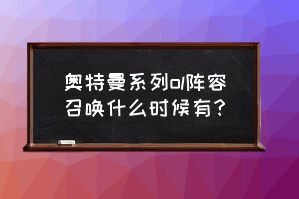 奥特曼系列ol新生代召唤几级解锁 奥特曼系列ol阵容召唤什么时候有？