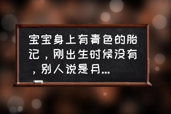 青色胎记是什么原因引起的 宝宝身上有青色的胎记，刚出生时候没有，别人说是月子里我吃凉了，这是什么原理啊？