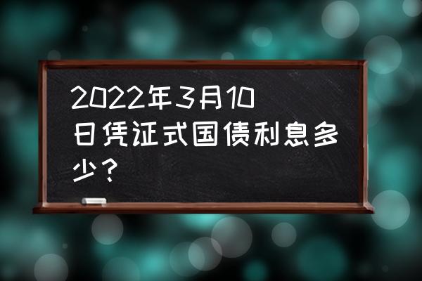 国债中的数据怎么理解 2022年3月10日凭证式国债利息多少？