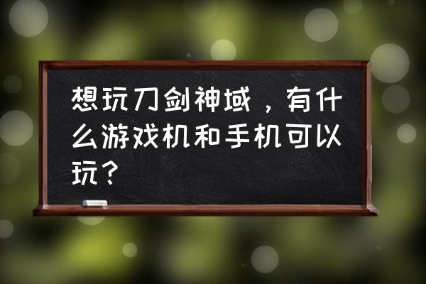 失落神域游戏攻略 想玩刀剑神域，有什么游戏机和手机可以玩？