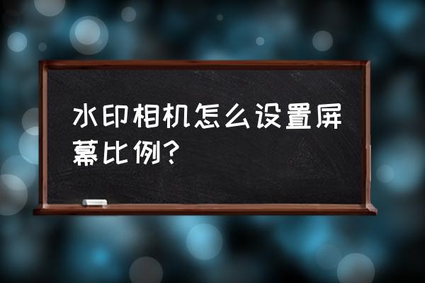 如何用手机剪辑软件弄宽银幕效果 水印相机怎么设置屏幕比例？