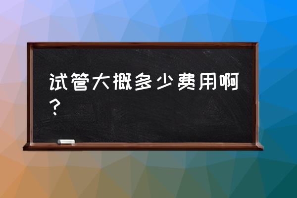 做试管婴儿的费用大概是多少 试管大概多少费用啊？