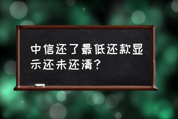 中信最低还款可以提高吗 中信还了最低还款显示还未还清？