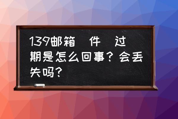 怎样找回139邮箱垃圾邮件 139邮箱（件）过期是怎么回事？会丢失吗？