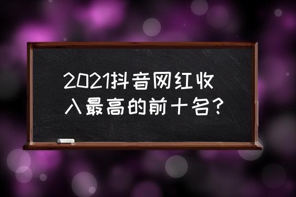 秘播app怎么活跃账号 2021抖音网红收入最高的前十名？