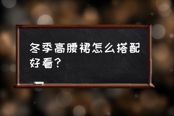 羽绒服如何搭配裙子才好看 冬季高腰裙怎么搭配好看？