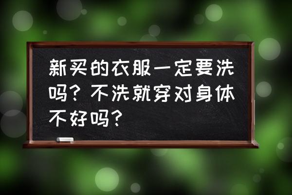 买衣服需要注意什么事项 新买的衣服一定要洗吗？不洗就穿对身体不好吗？