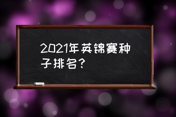 我的世界里面的种子哪一个最好 2021年英锦赛种子排名？