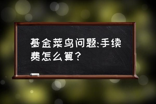 菜鸟新手购买基金该注意些什么 基金菜鸟问题:手续费怎么算？