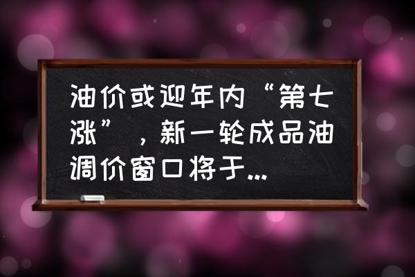 油价下一轮调整时间是什么时候 油价或迎年内“第七涨”，新一轮成品油调价窗口将于26日24时开启，你怎么看？