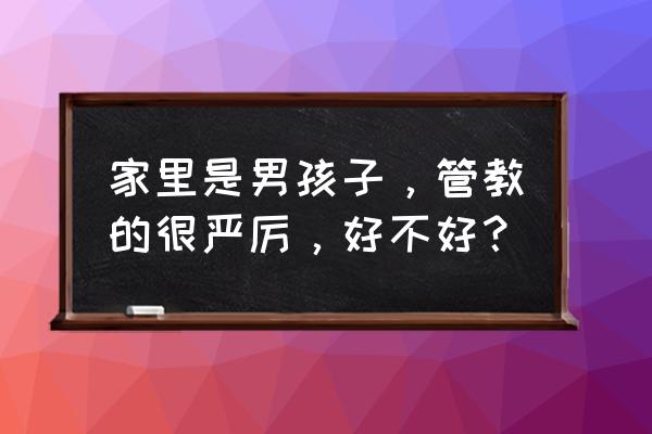 如何管教男孩 家里是男孩子，管教的很严厉，好不好？